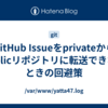 GitHub Issueをprivateからpublicリポジトリに転送できないときの回避策