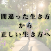 間違った生き方から正しい生き方へ