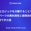 UI とロジックを分離することで UI パーツの再利用性と開発効率を改善できた話