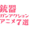 銃器やガンアクションに異様なこだわりを感じられるアニメ７選