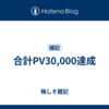 合計PV30,000達成