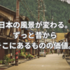 日本の風景が変わる。ずっと昔から、そこにあるものの価値。
