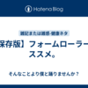 【保存版】フォームローラーのススメ。