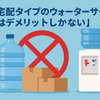 【水宅配タイプのウォーターサーバーはデメリットしかない】