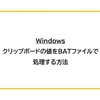 【Windows】クリップボードの値をバッチファイルで処理する方法