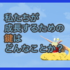 【質問に答える】私たちが成長するための鍵はどんなことか？