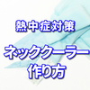 熱中症対策 ネッククーラーの作り方（保冷剤入り）  簡単ハサミ不要