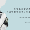とりあえずと思いつつも「はてなブログ」を選んだ理由