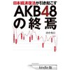 ［ま］景気回復とアイドルの微妙な関係／日本経済復活が引き起こすAKB48の終焉 @kun_maa