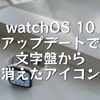 watchOS 10 アップデートで文字盤から消えたアイコン