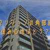 マンションの角部屋。住み心地はどう？実際に住んで分かったメリットをレポートします。