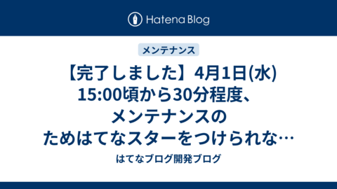 4月1日(水)  15:00頃から30分程度、メンテナンスのためはてなスターをつけられない時間帯が発生します
