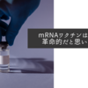 mRNAワクチンは本当に革命的だと思いました