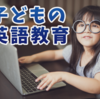 子供の英語を上達させる！勉強に役立つ教え方・アプリ