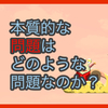 【質問に答える】本質的な問題はどのような問題なのか？