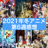 【アニメ】2021年冬アニメ第6週感想まとめ