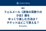 フェルメール《真珠の耳飾りの少女》展をゆっくり楽しむ方法は？チケットはどこで買える？