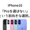 【iPhone16】「Proを選ばない」という前向きな選択。