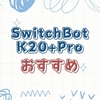 SwitchBot K20+ Proは買うべき？段差3mmの弱点とできることを解説