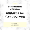 *プチコラム* 時間換算できない「コツコツ」のお話【０から韓国語学習】