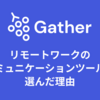 ZoomやDiscordではなくGatherをリモートワークのコミュニケーションツールに選んだ理由