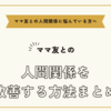 ママ友との人間関係に悩んでいる方へ～ママ友との人間関係を改善する方法まとめ