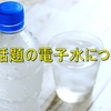 今話題の「電子水」について