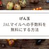 【げん玉】JALマイルへの交換手数料を無料にする方法！