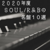 【２０２０年度】２０年来のリスナーが厳選したＳＯＵＬ/Ｒ＆Ｂの名盤１０選