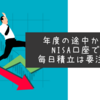 【資産形成】年度途中から始めた毎日積立でNISA非課税投資枠を使い切るために注意したいこと