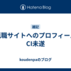 転職サイトへのプロフィールCI未遂