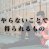 やらないことで得られるもの