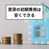 初期費用抑える！不動産会社に騙されない方法