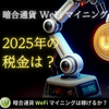 暗合通貨 WeFiマイニング 2025年の税金は…？