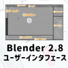 【Blender】Blender2.8 ユーザーインタフェース