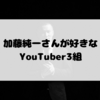 加藤純一さん絶賛！面白いYouTuber3組！