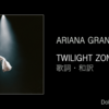 【歌詞・和訳】Ariana Grande / twilight zone / アリアナ・グランデ / トワイライト・ゾーン