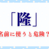 「隆」の字を名前に使うと危険？名付けで知っておくべき本当のリスク