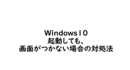 Windows10 起動しても画面がつかない場合の対処法