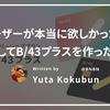 コアユーザーが本当に欲しかったものを探してB/43プラスを作った話