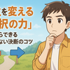 人生を変える「選択の力」今日からできる後悔しない決断のコツ