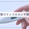 家族で次々とインフルエンザに感染しました