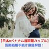 国際結婚｜日本とベトナム別々で暮らすカップルの国際結婚手続き方法を徹底解説！【日×越夫婦が解説】