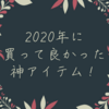 2020年に買って良かった神アイテム！