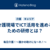 介護現場でICT活用を進めるための研修とは？