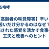 【高齢者の味覚障害】辛い・苦いだけ分かるのはなぜ？残された感覚を活かす食事の工夫と改善へのヒント