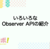 いろいろなObserver APIの紹介