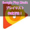 Google Play Musicでプレイリストを作成し、Google Homeで再生してもらう方法！