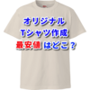 オリジナルTシャツ最安値はどこか？15社を比較してみました。