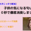 【誰にもばれずこっそり解消】子供の気になる匂い１０秒で徹底消臭しましょう